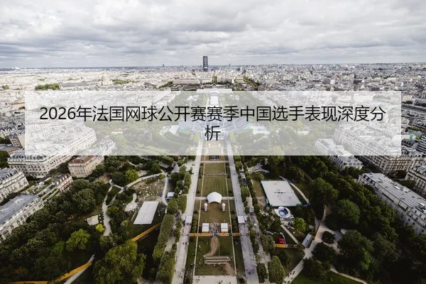 2026年法国网球公开赛赛季中国选手表现深度分析