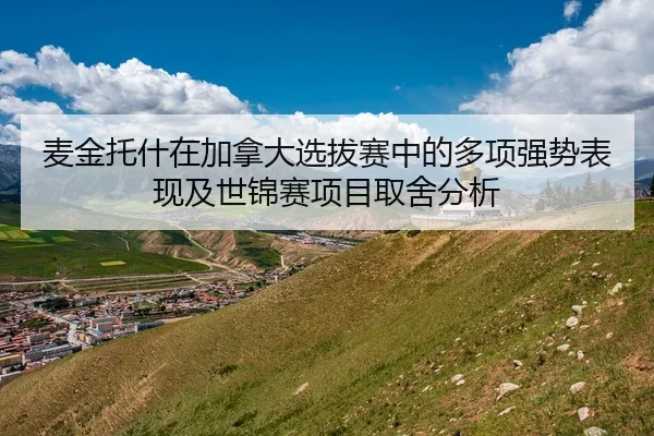 麦金托什在加拿大选拔赛中的多项强势表现及世锦赛项目取舍分析