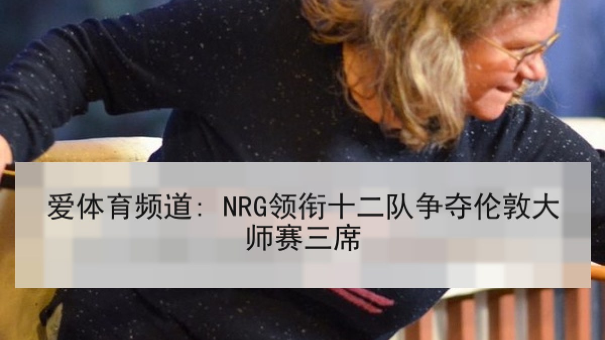 爱体育频道: NRG领衔十二队争夺伦敦大师赛三席