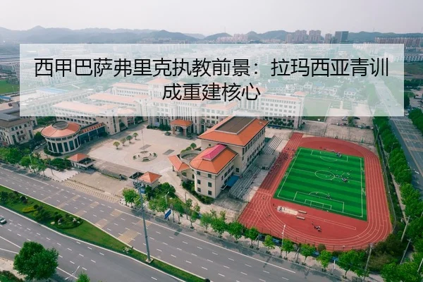 西甲巴萨弗里克执教前景：拉玛西亚青训成重建核心