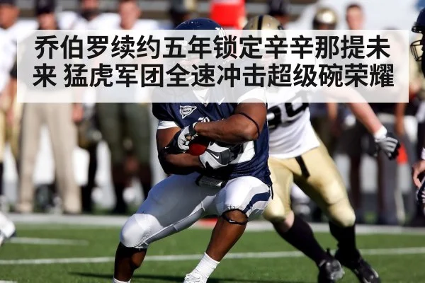 乔伯罗续约五年锁定辛辛那提未来 猛虎军团全速冲击超级碗荣耀