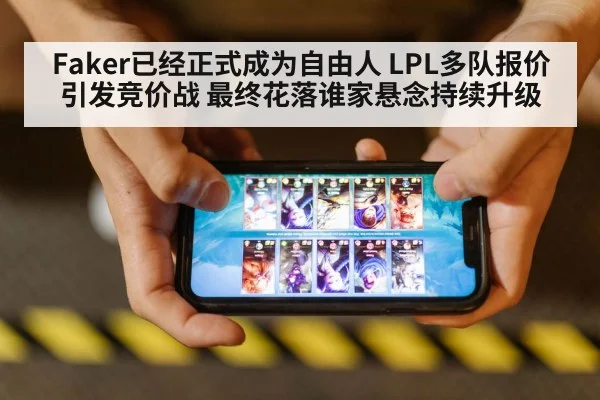 Faker已经正式成为自由人 LPL多队报价引发竞价战 最终花落谁家悬念持续升级