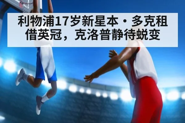 利物浦17岁新星本·多克租借英冠，克洛普静待蜕变